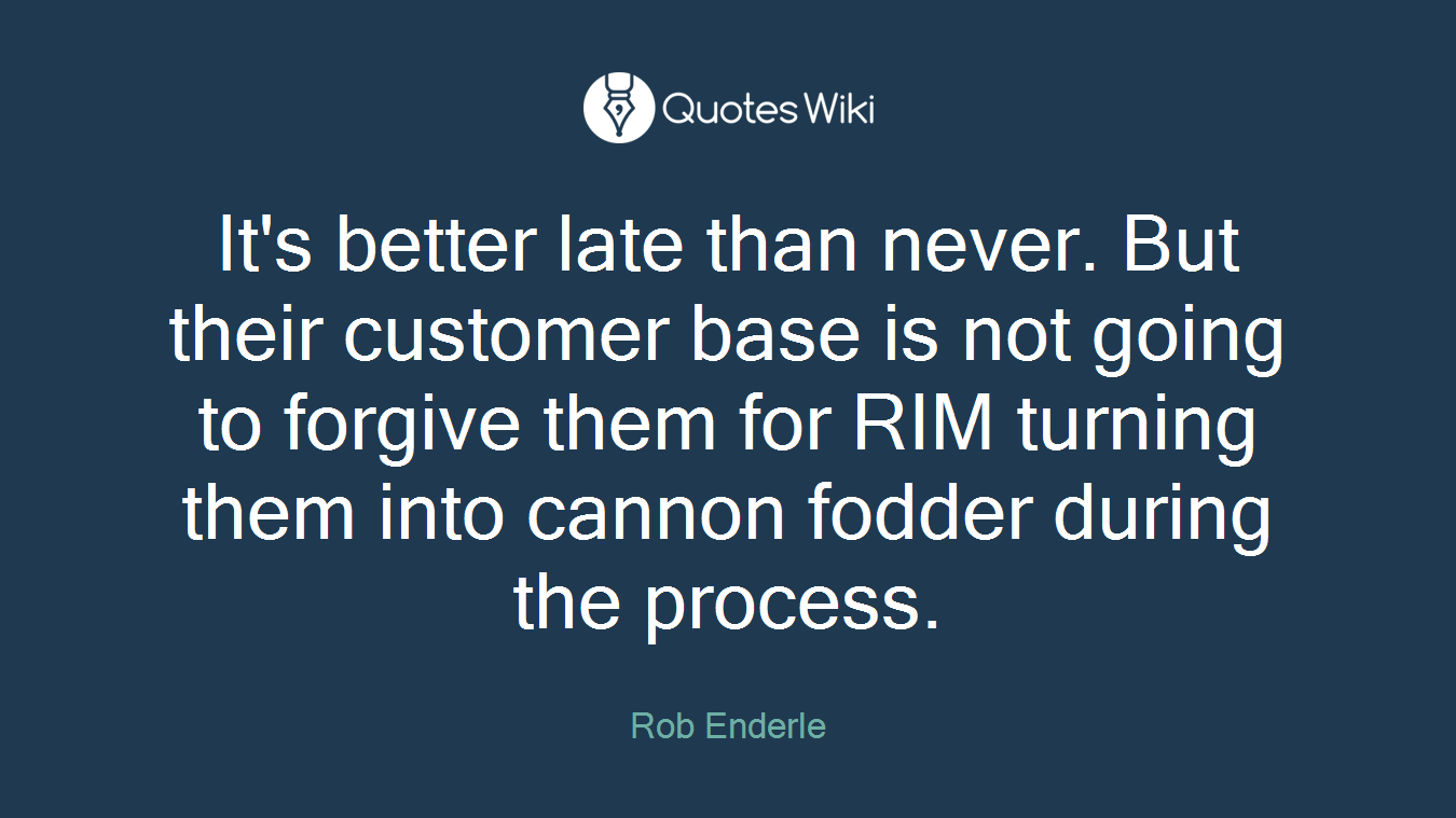 It's better late than never. But their customer base is not going to forgive them for RIM turning them into cannon fodder during the process.