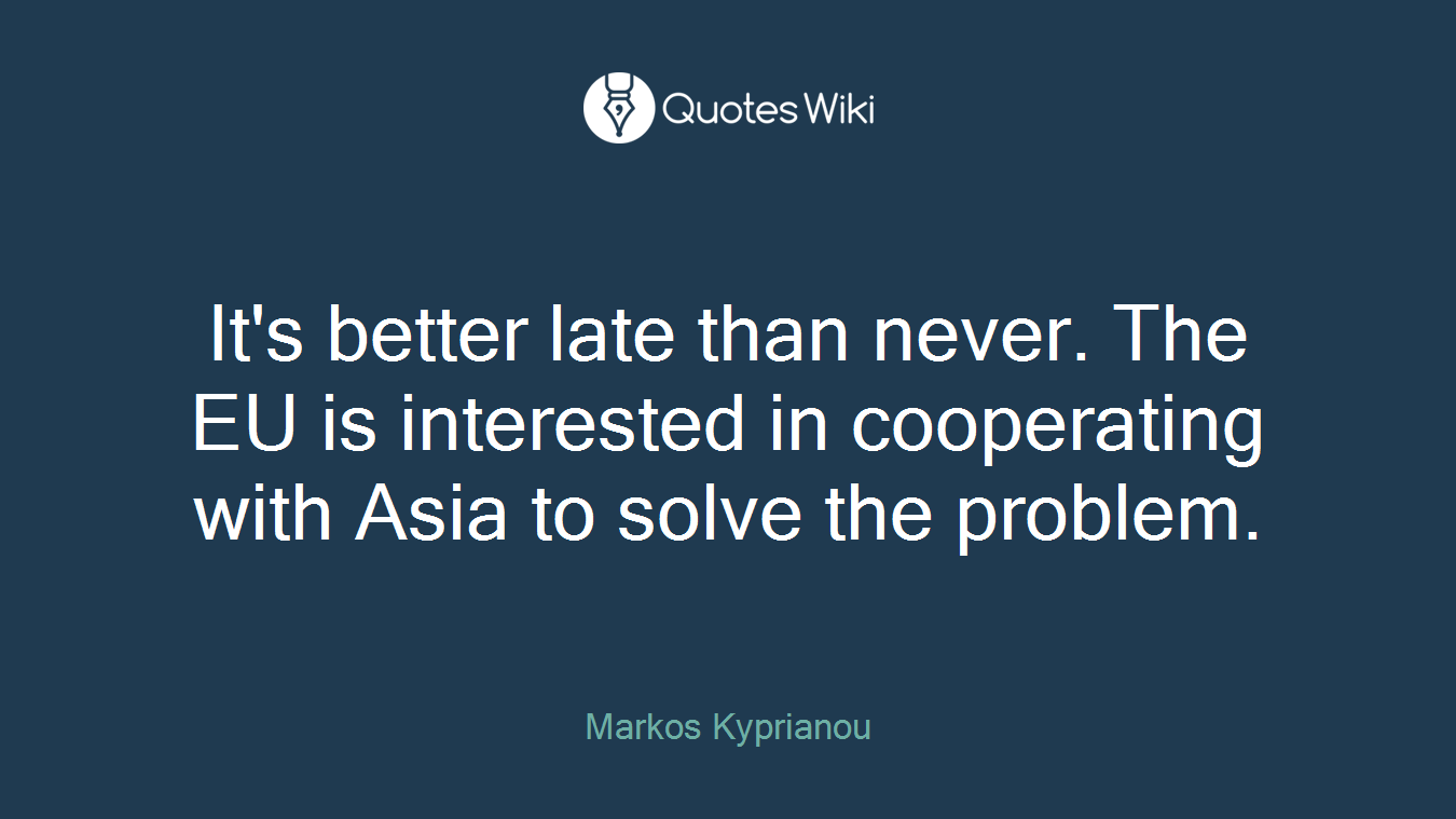 It's better late than never. The EU is interested in cooperating with Asia to solve the problem.