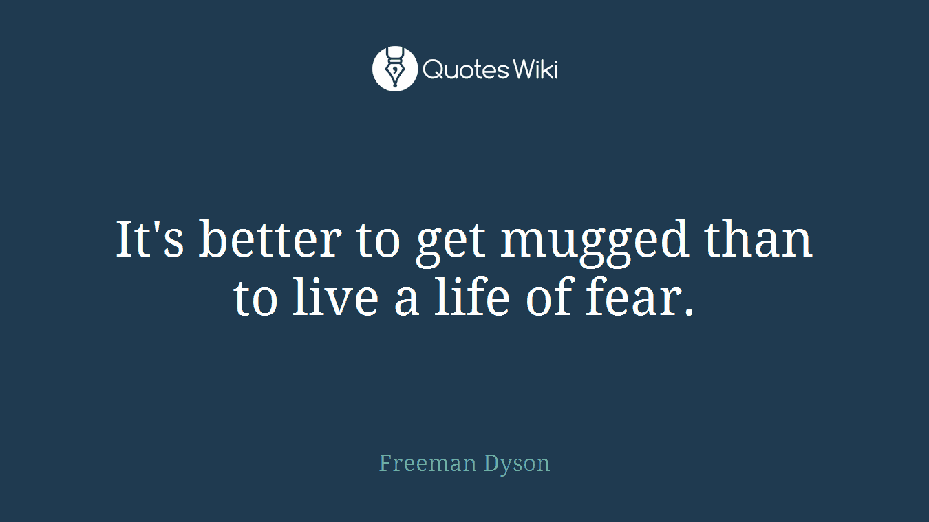 It's better to get mugged than to live a life of fear.