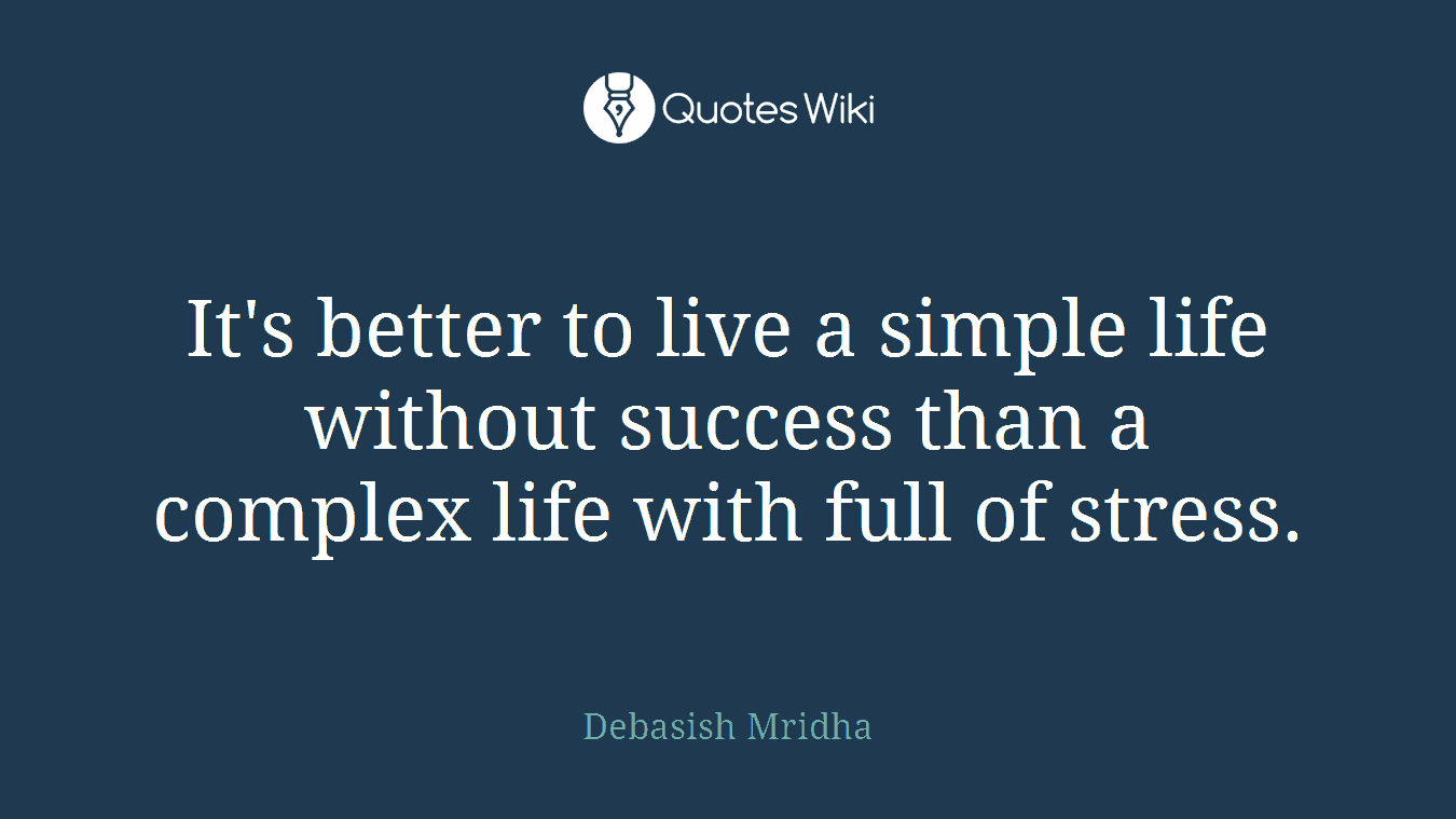 It's better to live a simple life without success than a complex life with full of stress.