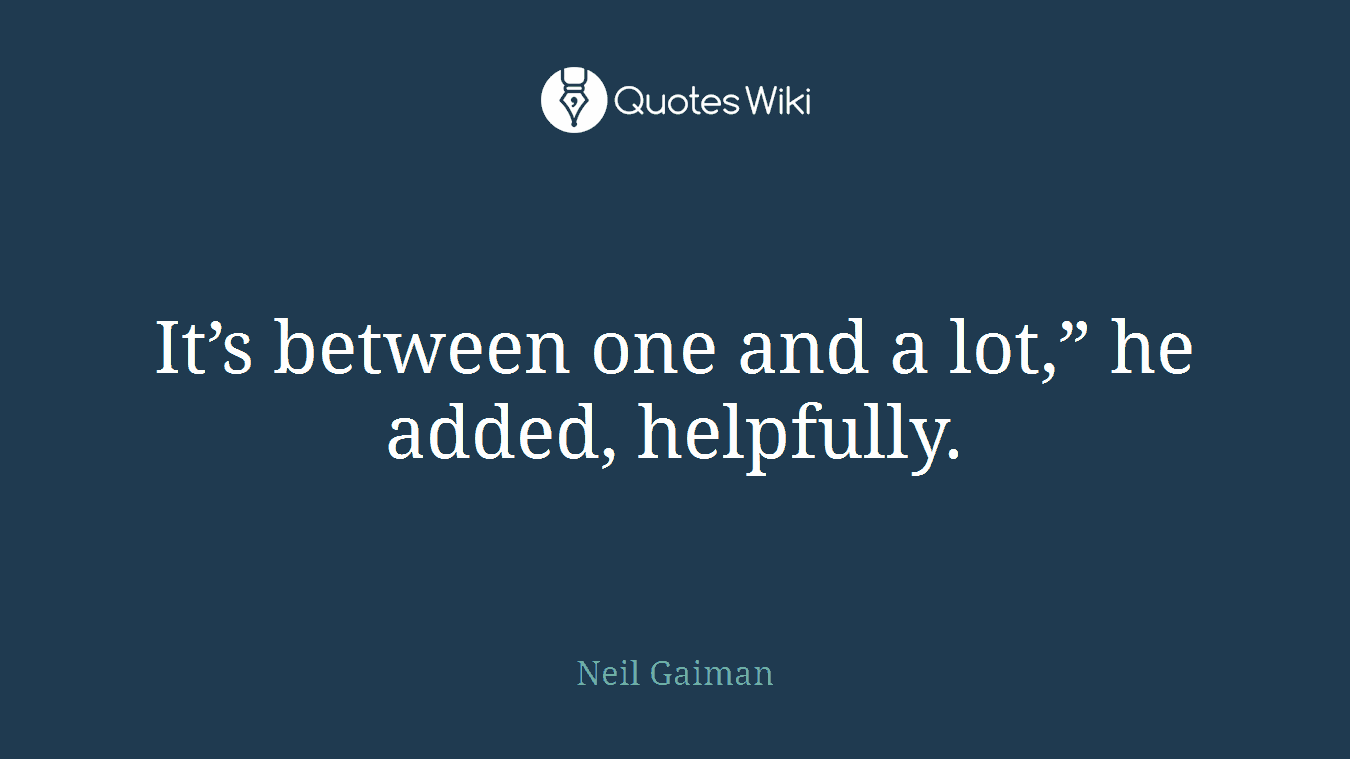 It’s between one and a lot,” he added, helpfully.
