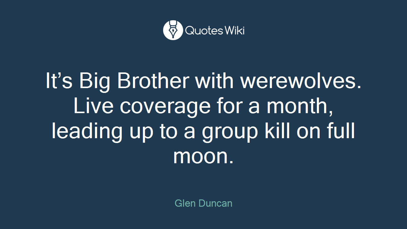 It’s Big Brother with werewolves. Live coverage for a month, leading up to a group kill on full moon.