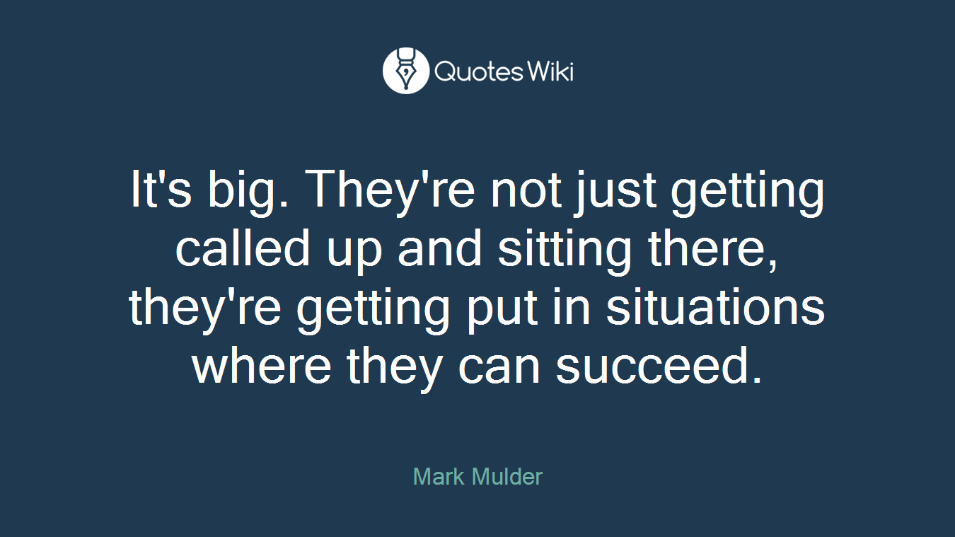 It's big. They're not just getting called up and sitting there, they're getting put in situations where they can succeed.