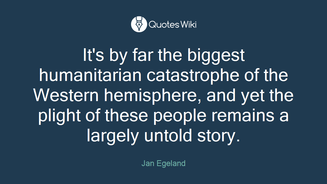 It's by far the biggest humanitarian catastrophe of the Western hemisphere, and yet the plight of these people remains a largely untold story.