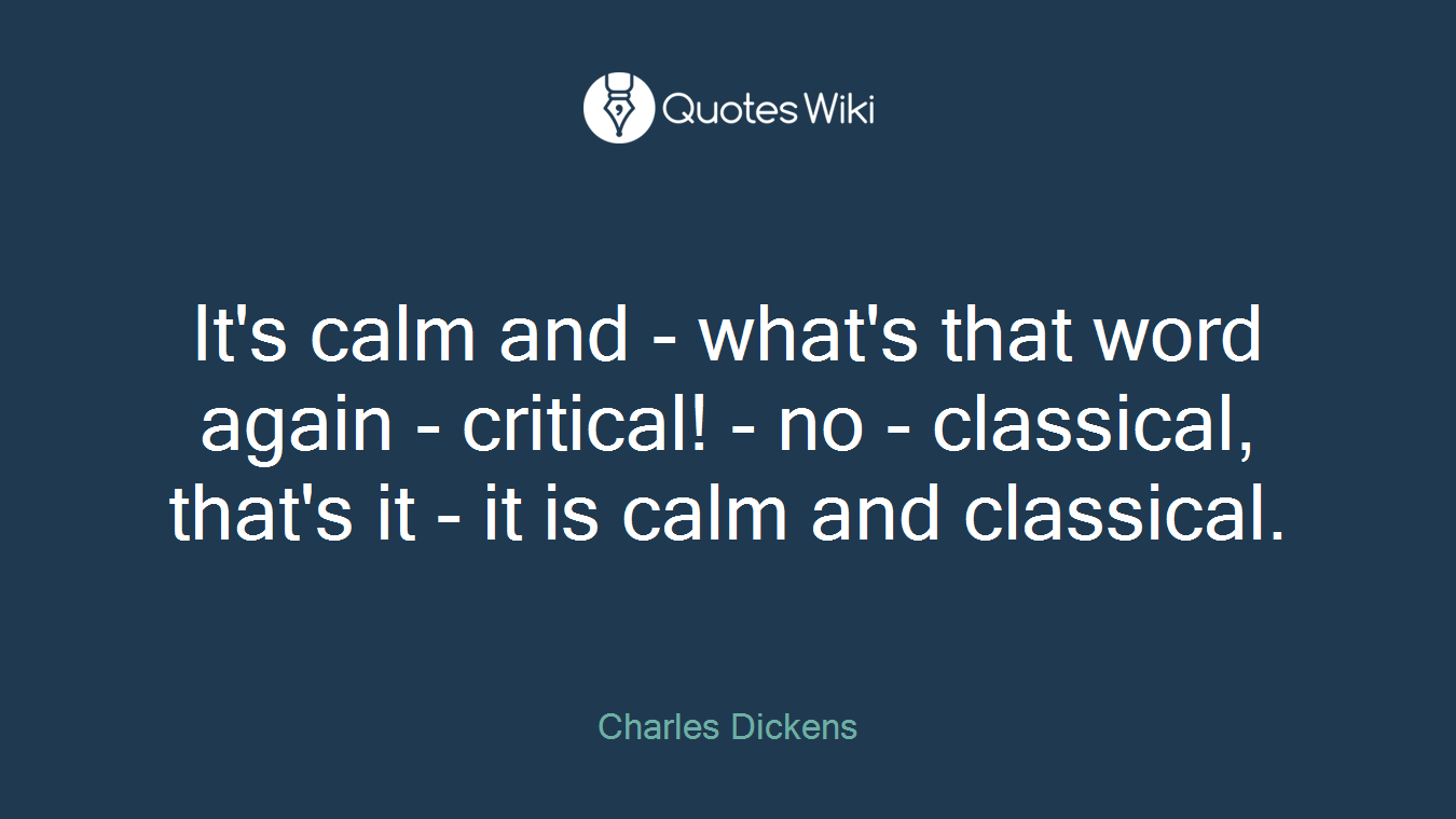 It's calm and - what's that word again - critical! - no - classical, that's it - it is calm and classical.