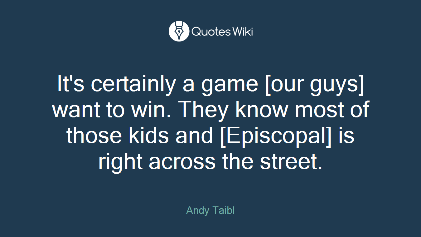 It's certainly a game [our guys] want to win. They know most of those kids and [Episcopal] is right across the street.