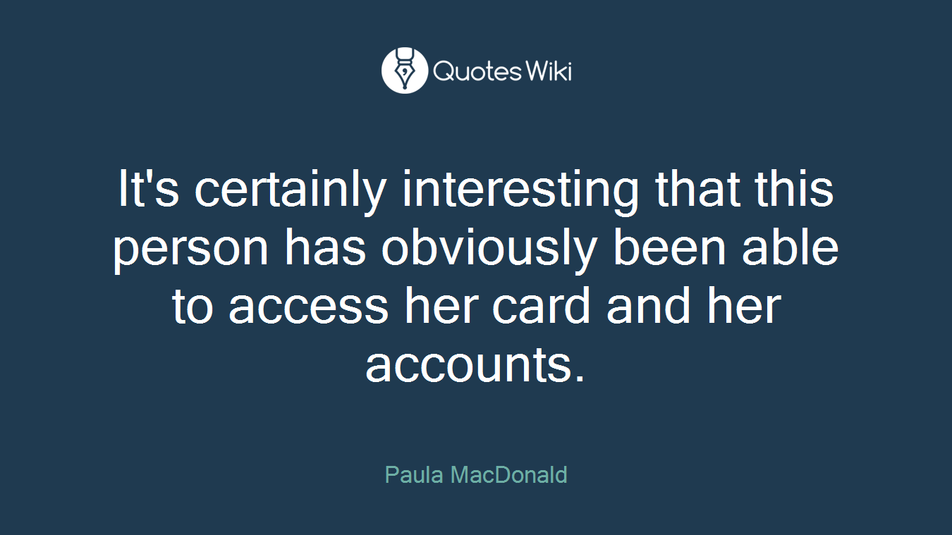 It's certainly interesting that this person has obviously been able to access her card and her accounts.