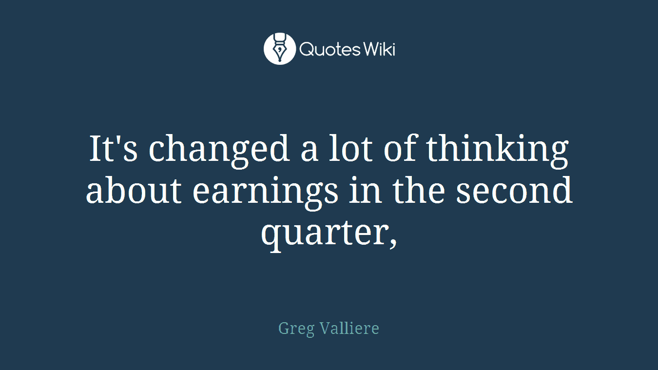 It's changed a lot of thinking about earnings in the second quarter,