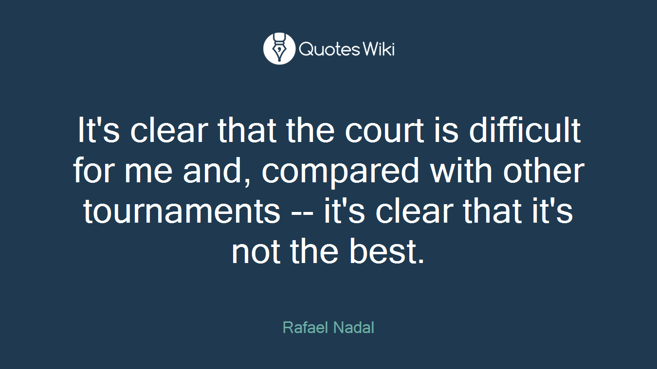 It's clear that the court is difficult for me and, compared with other tournaments -- it's clear that it's not the best.