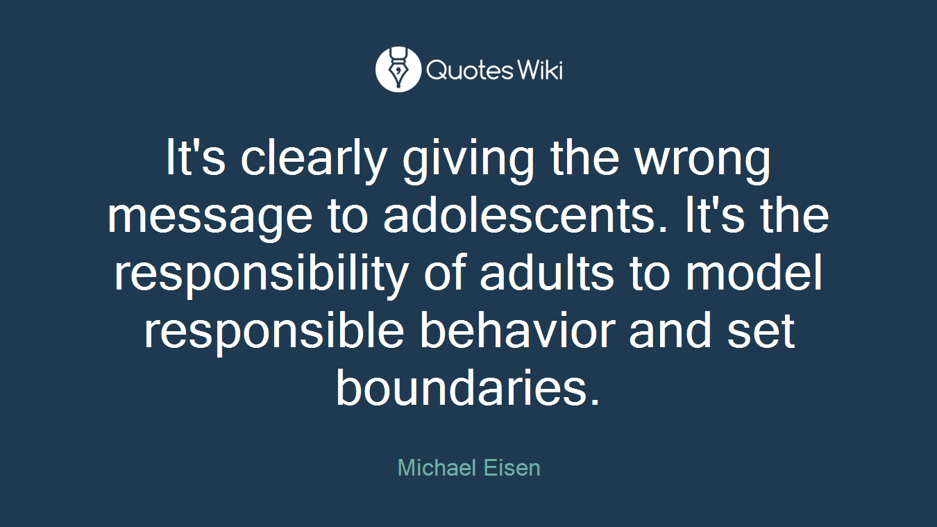 It's clearly giving the wrong message to adolescents. It's the responsibility of adults to model responsible behavior and set boundaries.