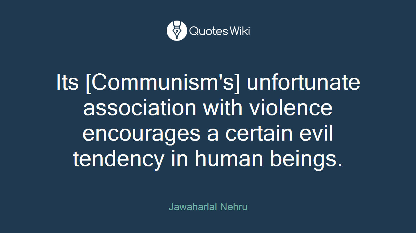 Its [Communism's] unfortunate association with violence encourages a certain evil tendency in human beings.