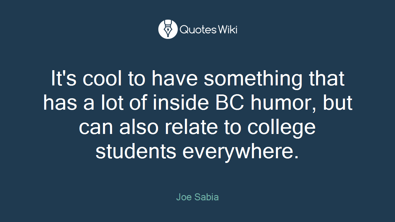 It's cool to have something that has a lot of inside BC humor, but can also relate to college students everywhere.