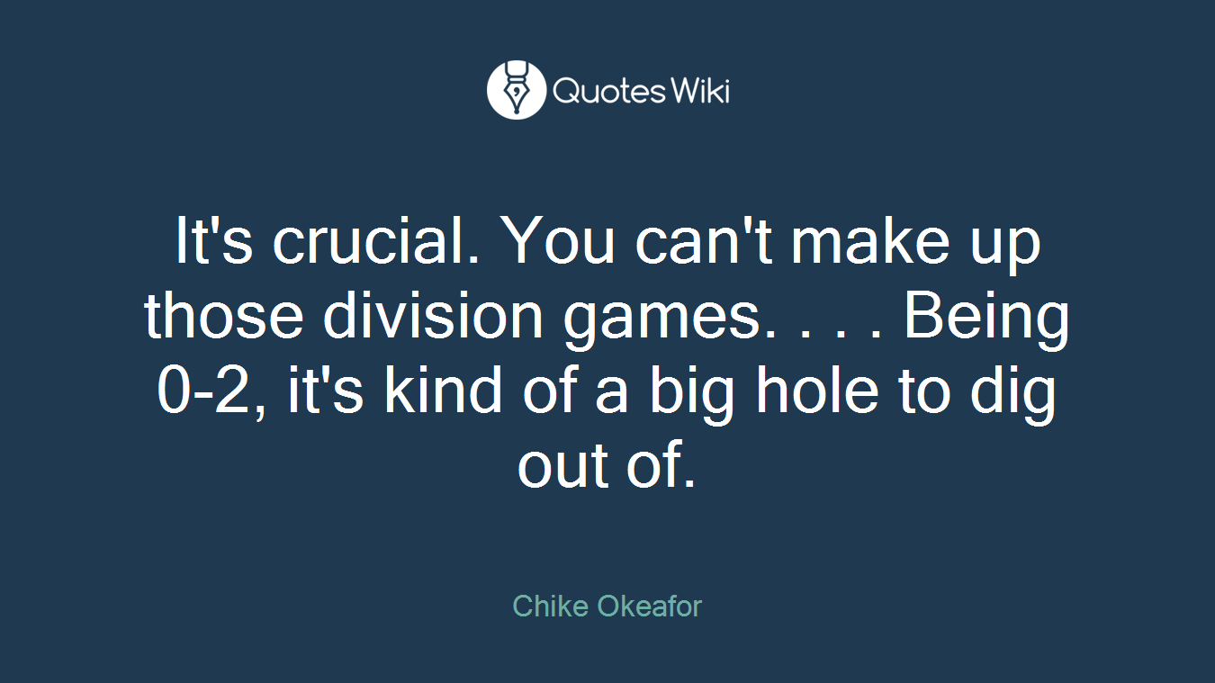It's crucial. You can't make up those division games. . . . Being 0-2, it's kind of a big hole to dig out of.