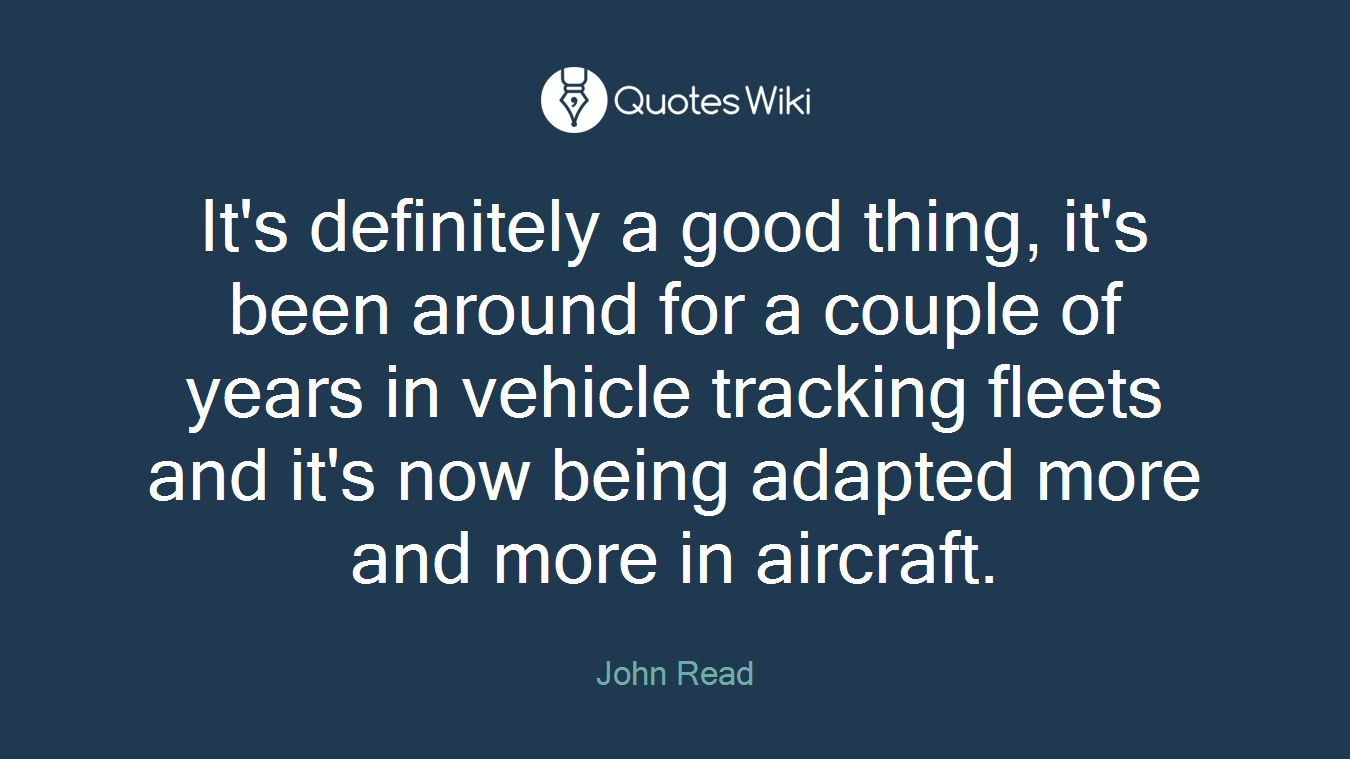 It's definitely a good thing, it's been around for a couple of years in vehicle tracking fleets and it's now being adapted more and more in aircraft.