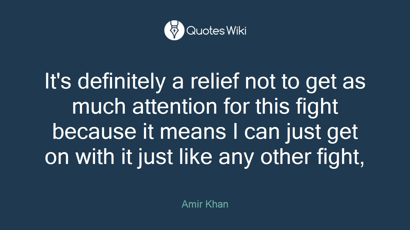 It's definitely a relief not to get as much attention for this fight because it means I can just get on with it just like any other fight,