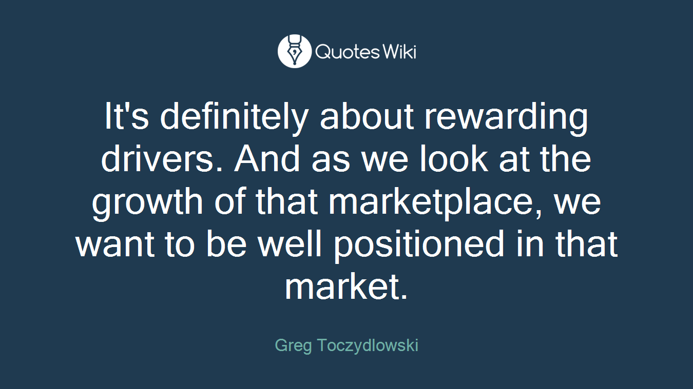 It's definitely about rewarding drivers. And as we look at the growth of that marketplace, we want to be well positioned in that market.