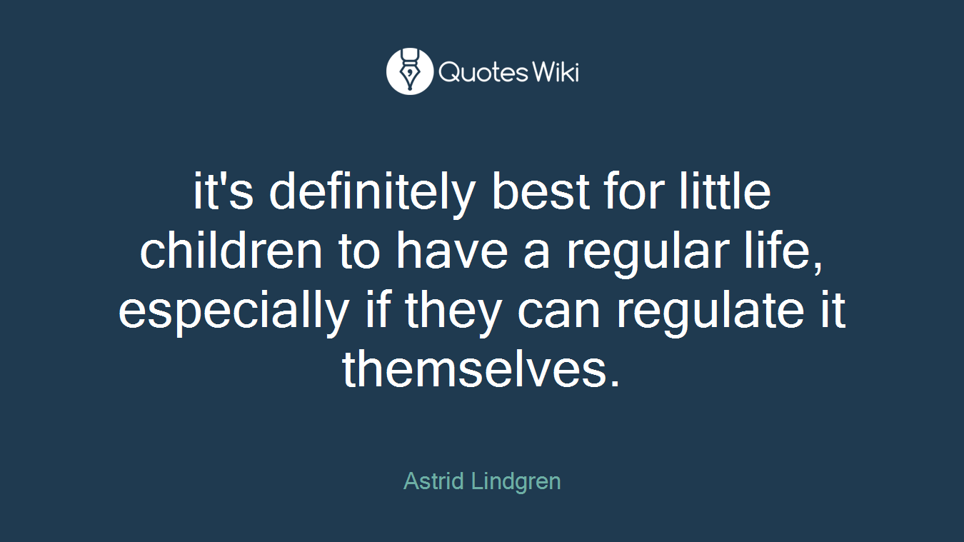 it's definitely best for little children to have a regular life, especially if they can regulate it themselves.