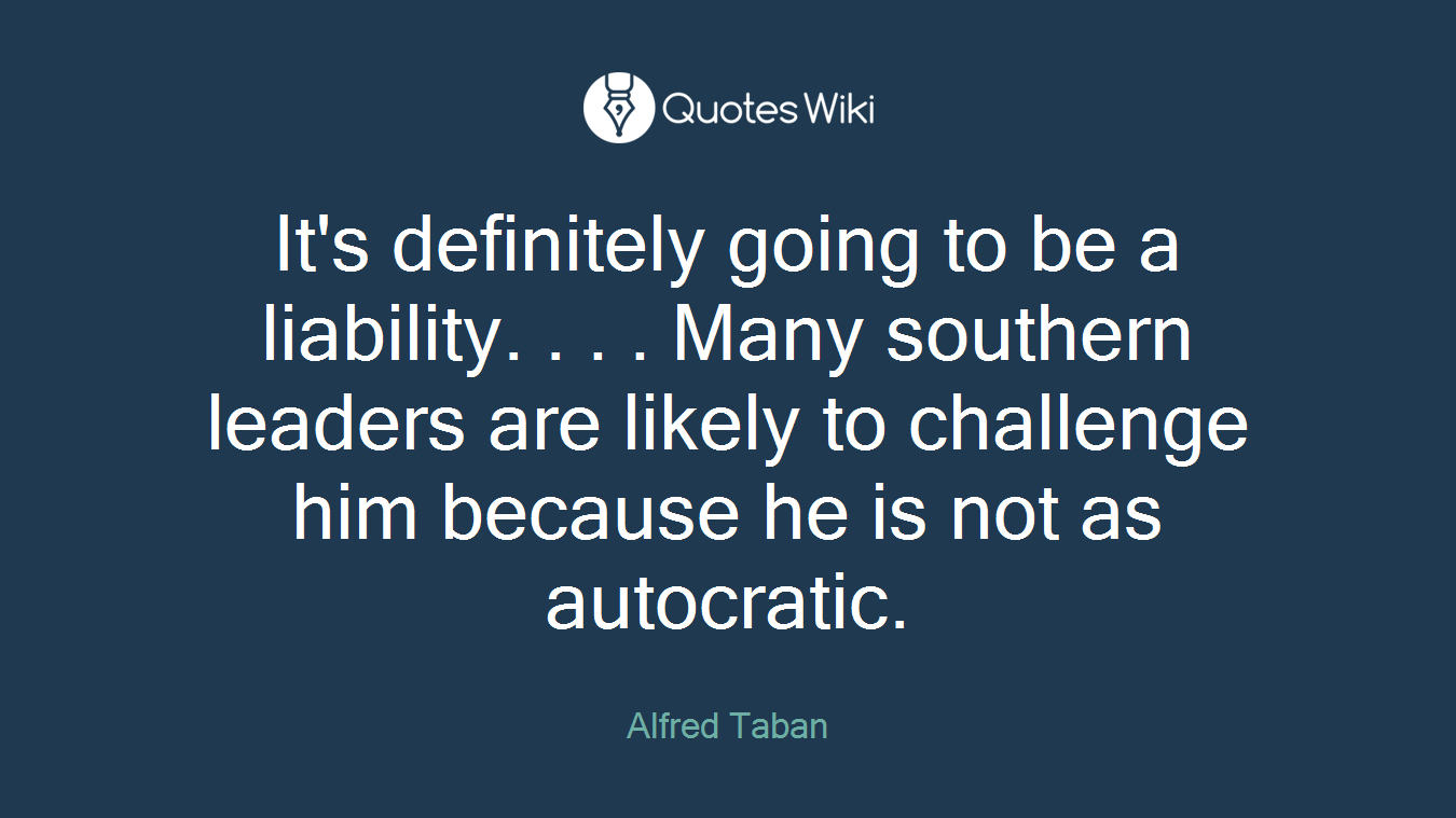 It's definitely going to be a liability. . . . Many southern leaders are likely to challenge him because he is not as autocratic.