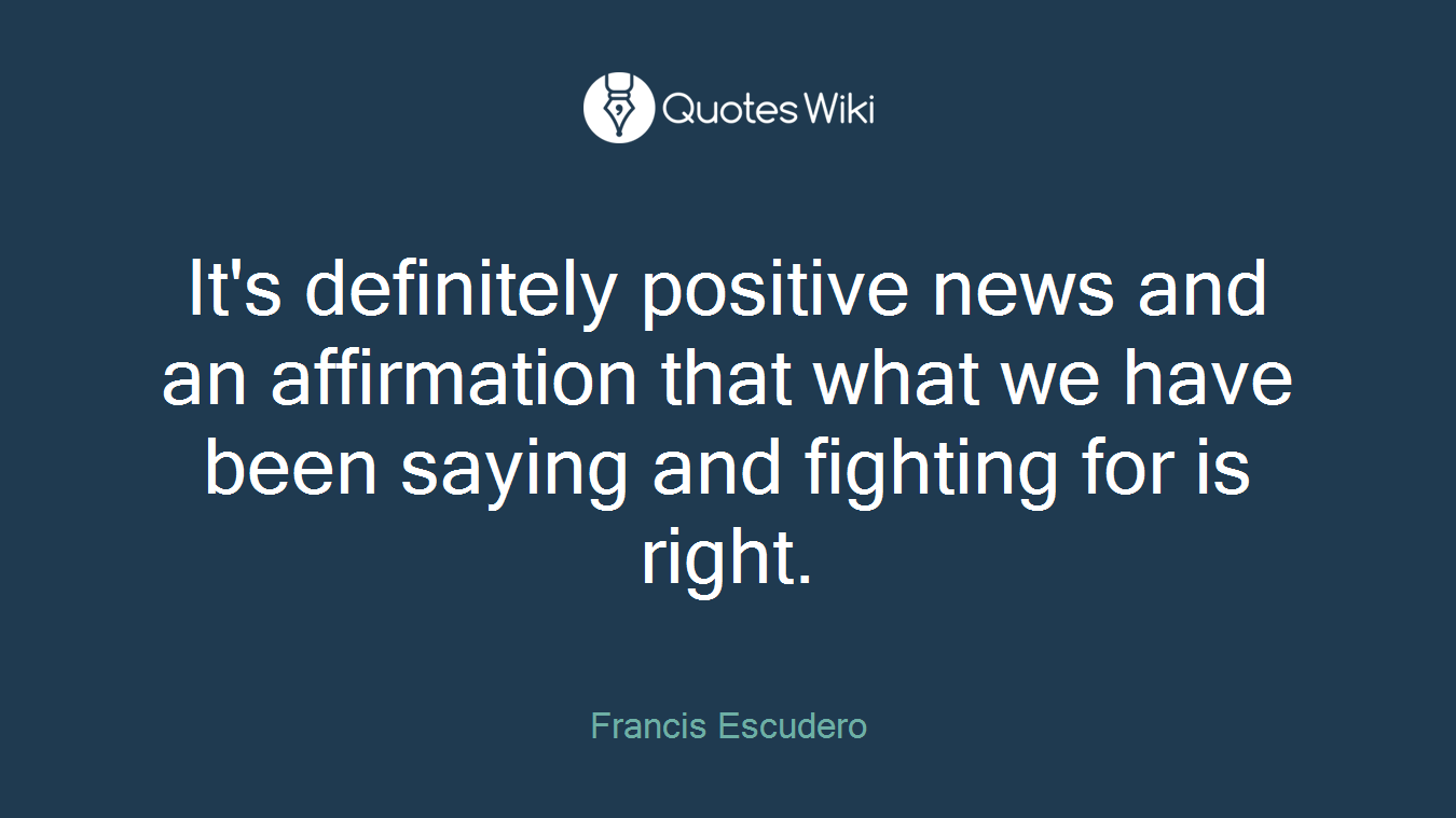 It's definitely positive news and an affirmation that what we have been saying and fighting for is right.