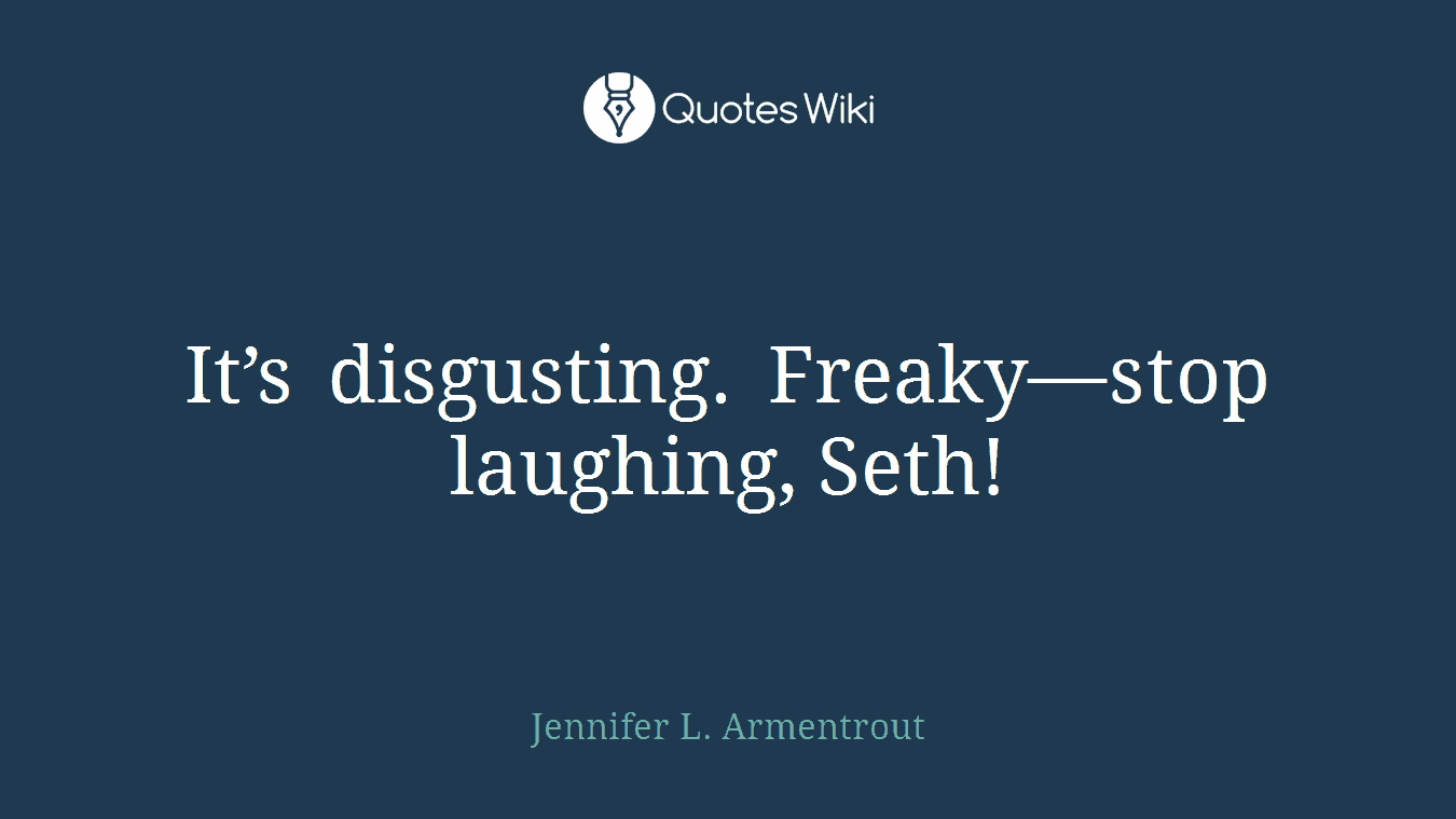 It’s disgusting. Freaky—stop laughing, Seth!
