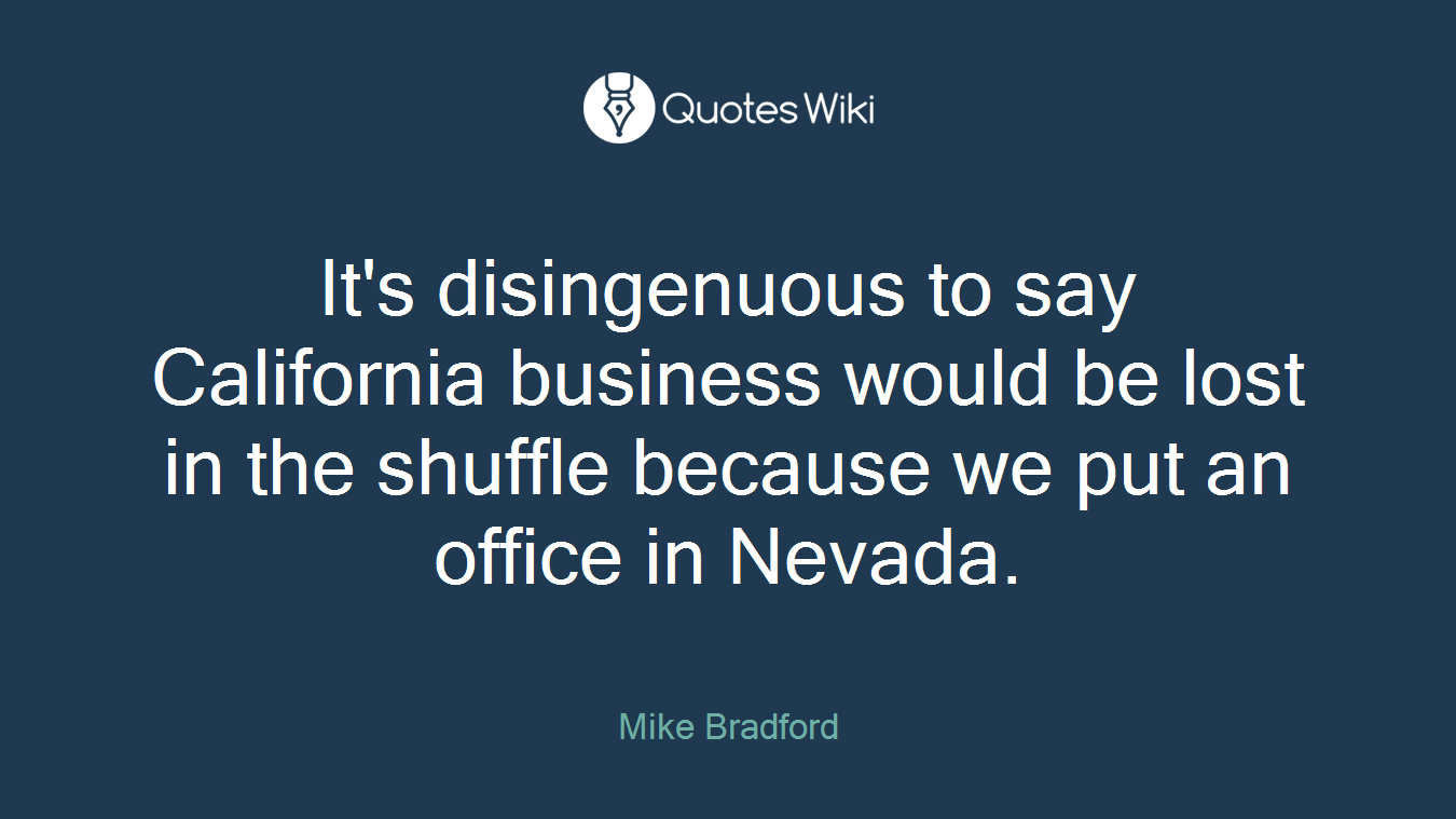 It's disingenuous to say California business would be lost in the shuffle because we put an office in Nevada.
