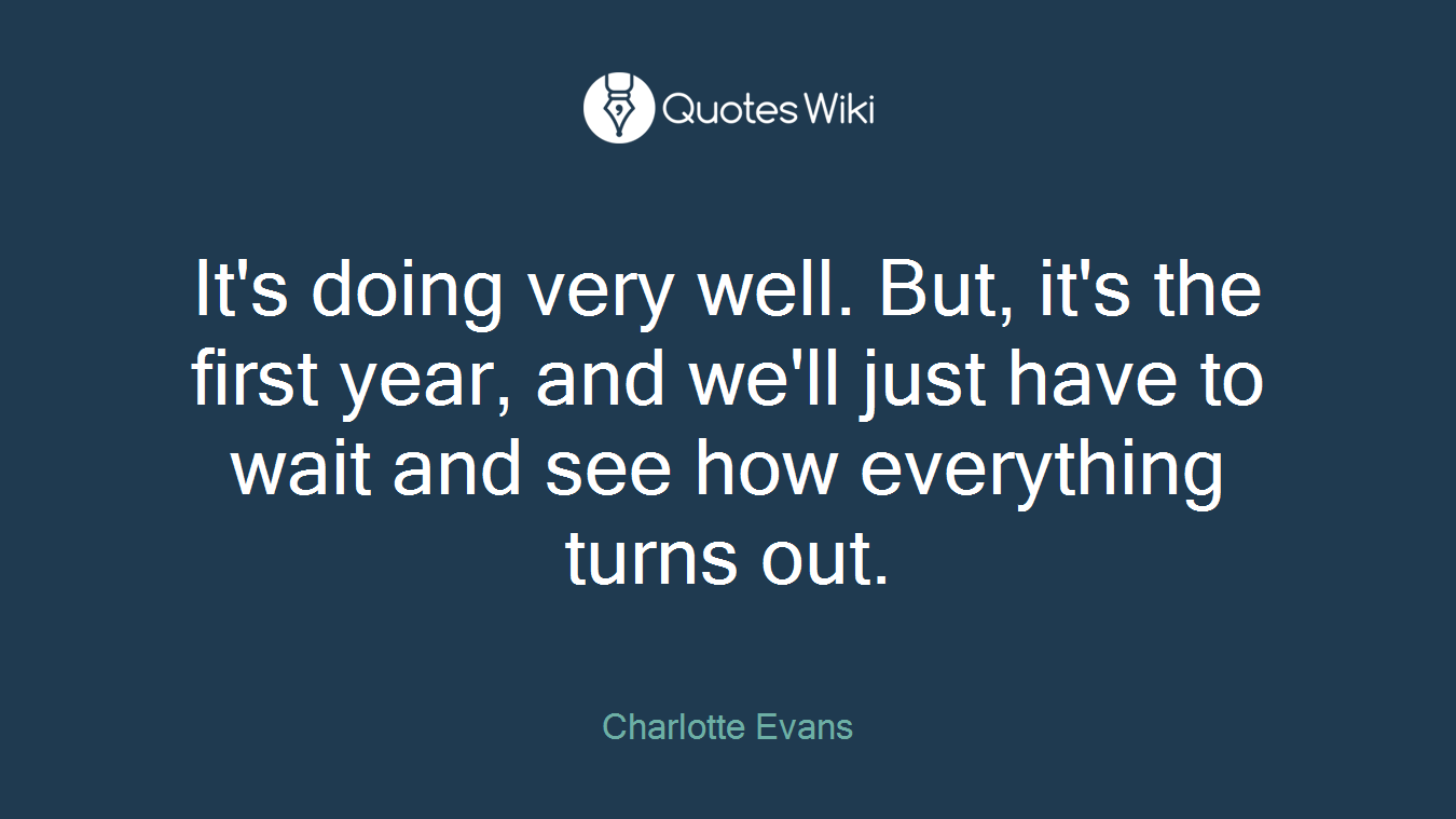 It's doing very well. But, it's the first year, and we'll just have to wait and see how everything turns out.