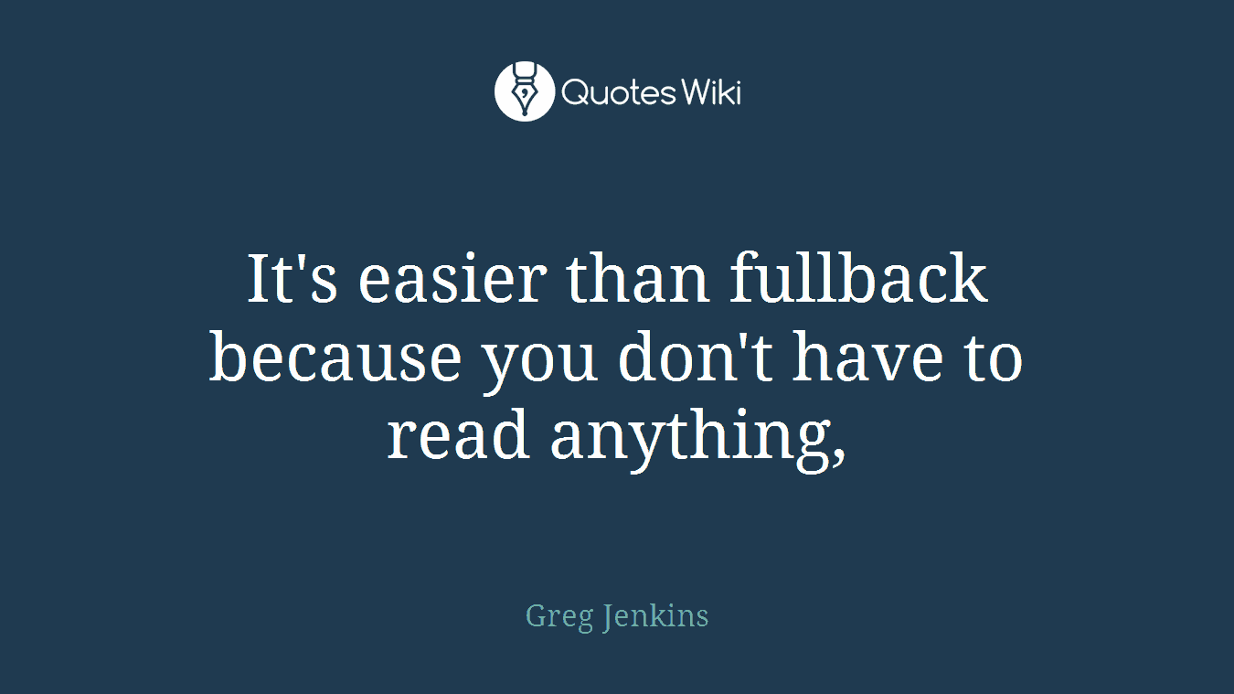 It's easier than fullback because you don't have to read anything,