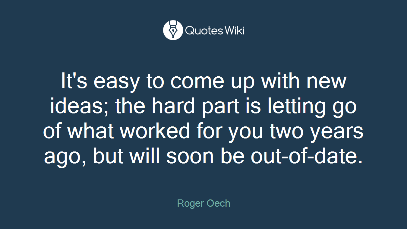 It's easy to come up with new ideas; the hard part is letting go of what worked for you two years ago, but will soon be out-of-date.