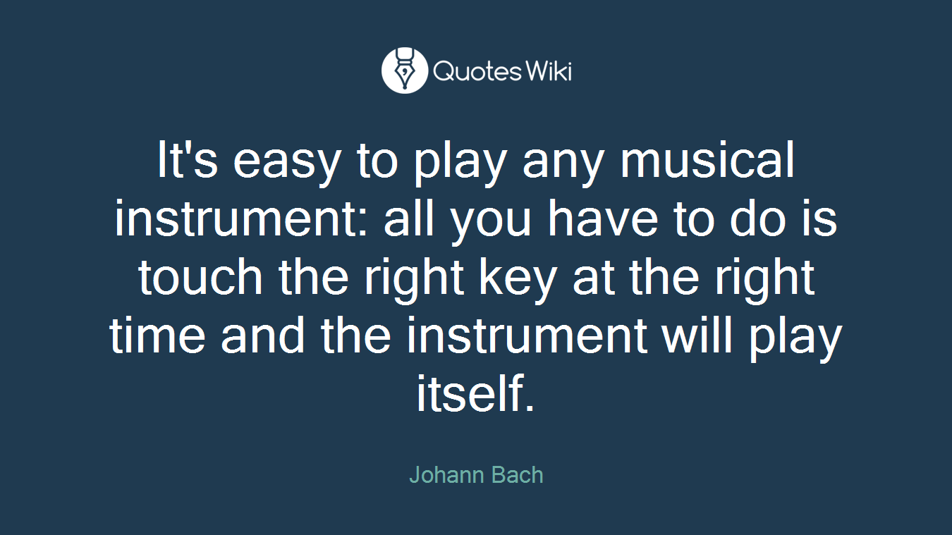 It's easy to play any musical instrument: all you have to do is touch the right key at the right time and the instrument will play itself.