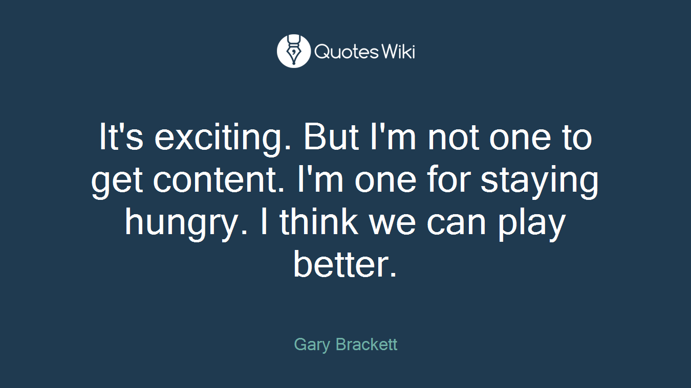 It's exciting. But I'm not one to get content. I'm one for staying hungry. I think we can play better.