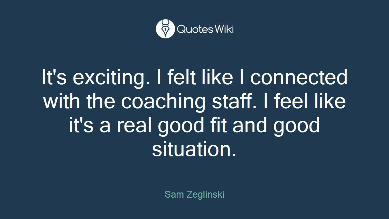 It's exciting. I felt like I connected with the coaching staff. I feel like it's a real good fit and good situation.