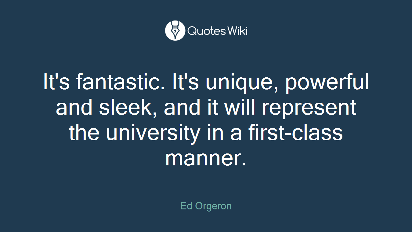 It's fantastic. It's unique, powerful and sleek, and it will represent the university in a first-class manner.