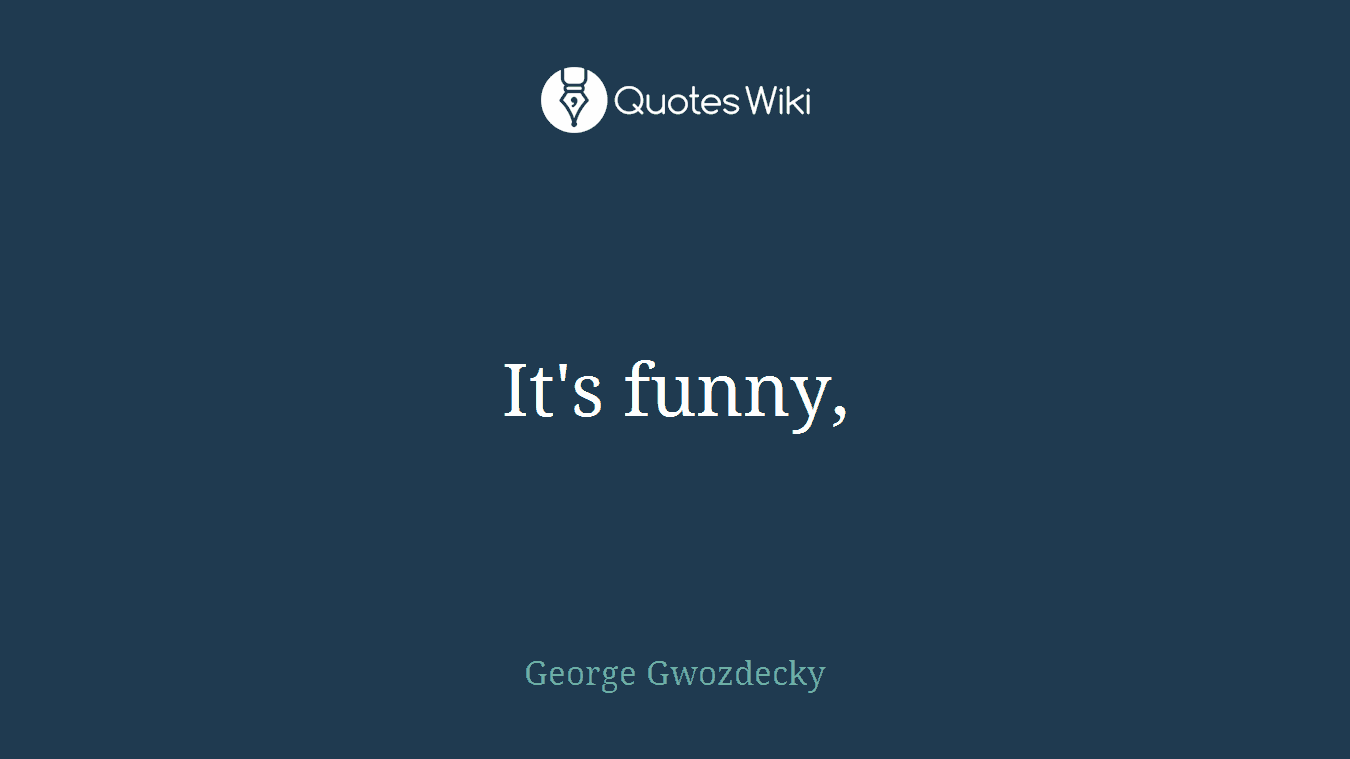 It's funny,