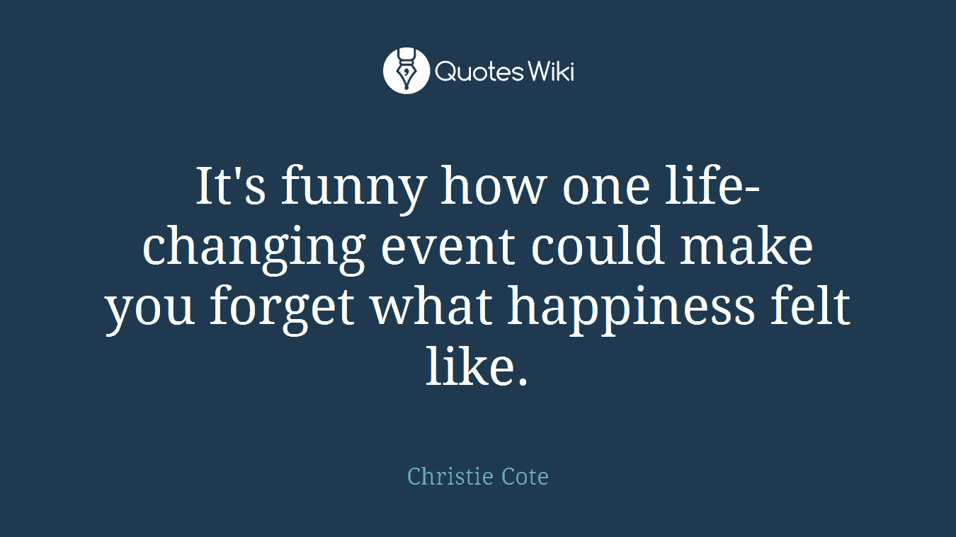 It's funny how one life-changing event could make you forget what happiness felt like.
