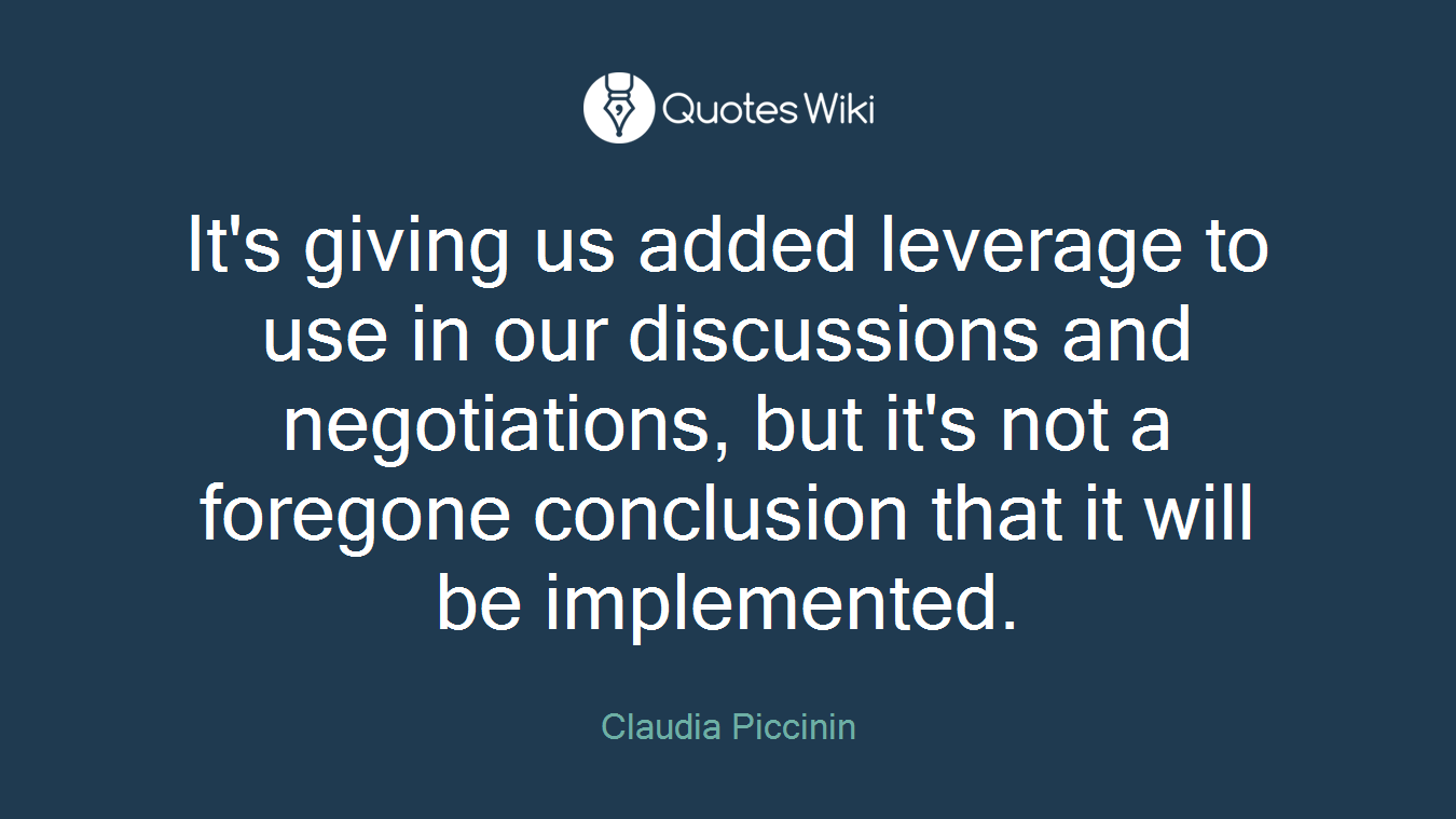 It's giving us added leverage to use in our discussions and negotiations, but it's not a foregone conclusion that it will be implemented.
