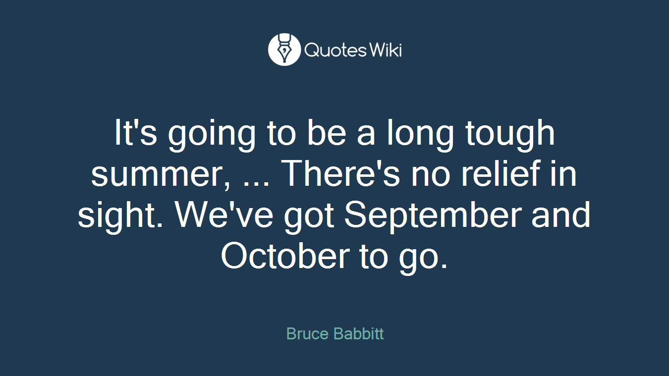 It's going to be a long tough summer, ... There's no relief in sight. We've got September and October to go.