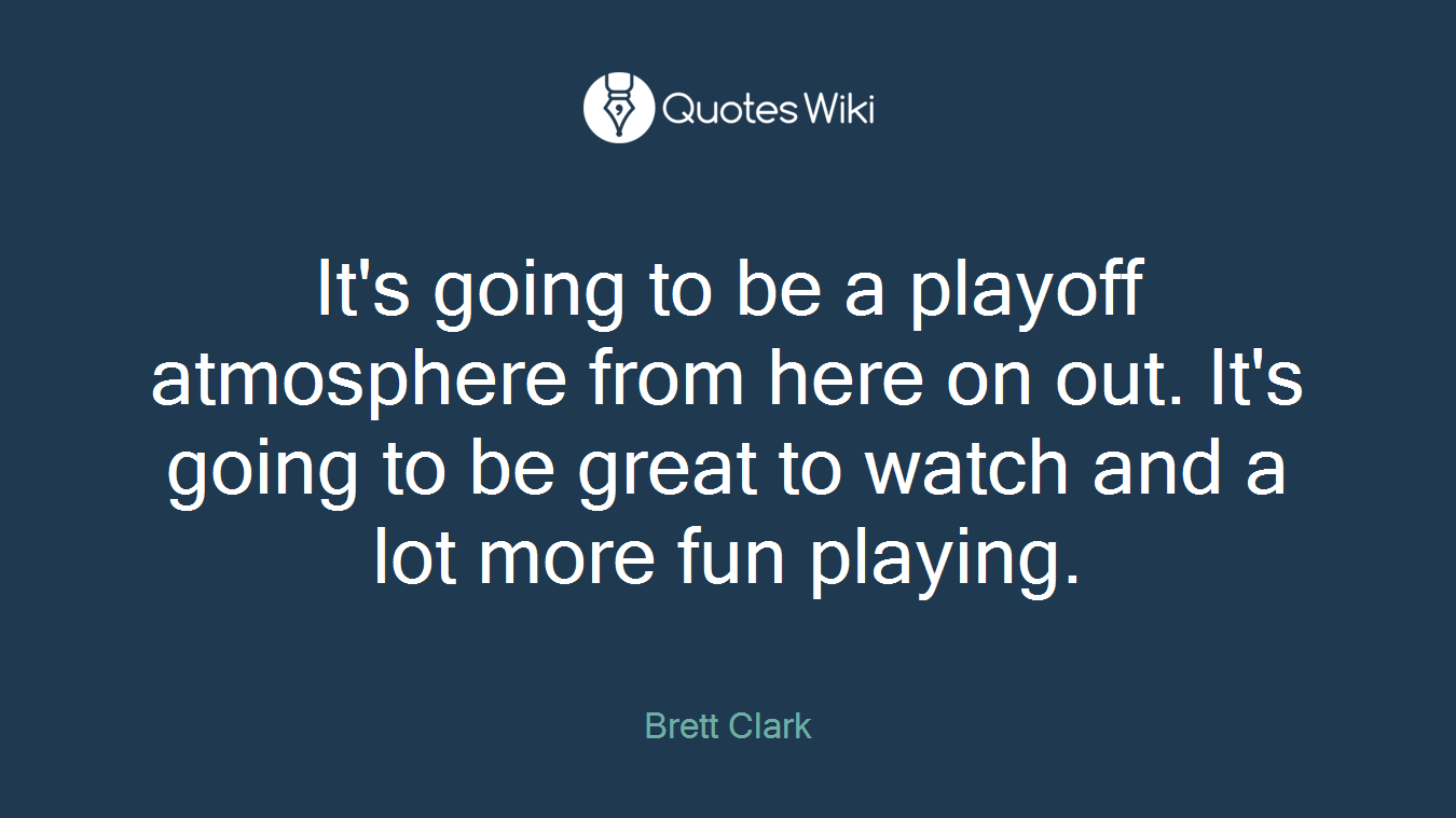 It's going to be a playoff atmosphere from here on out. It's going to be great to watch and a lot more fun playing.