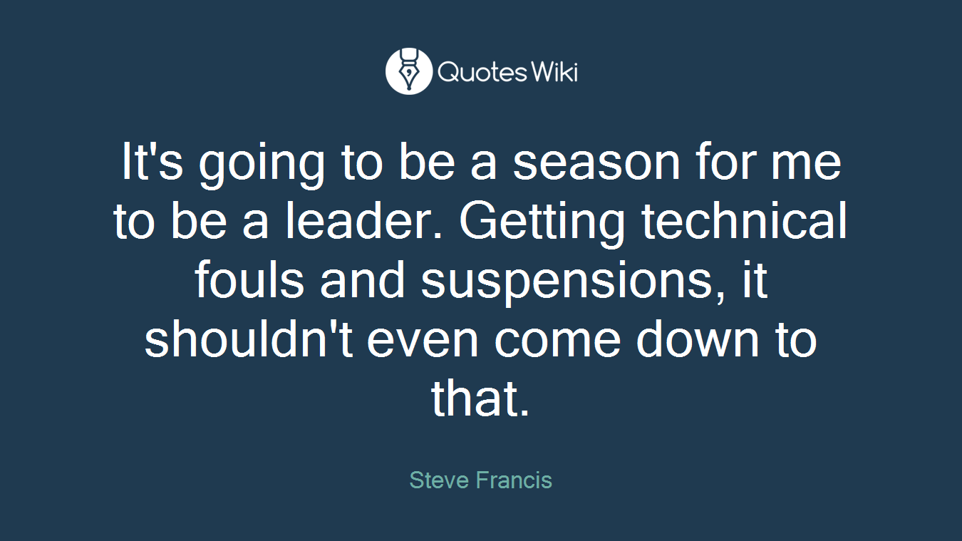 It's going to be a season for me to be a leader. Getting technical fouls and suspensions, it shouldn't even come down to that.