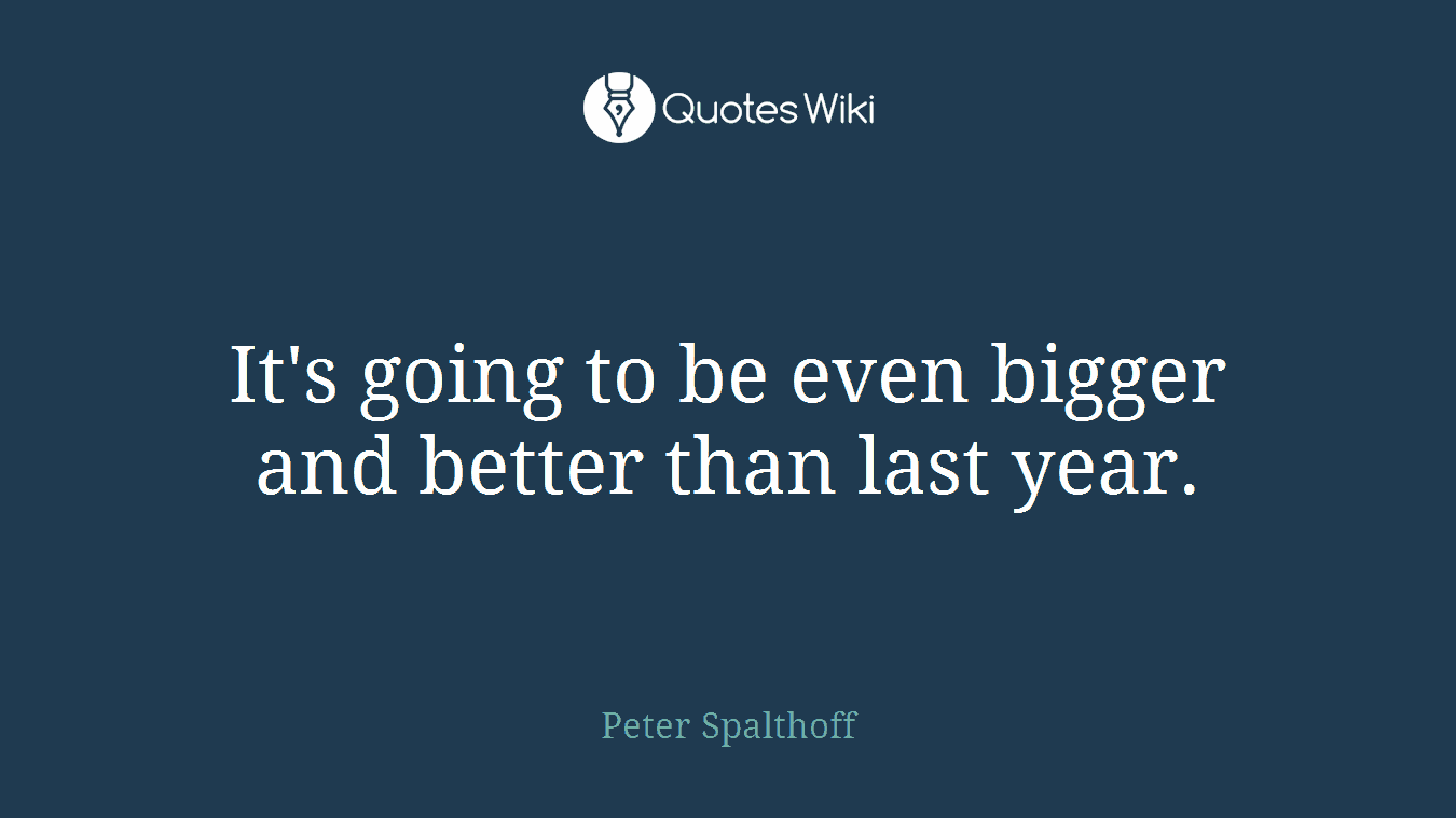 It's going to be even bigger and better than last year.