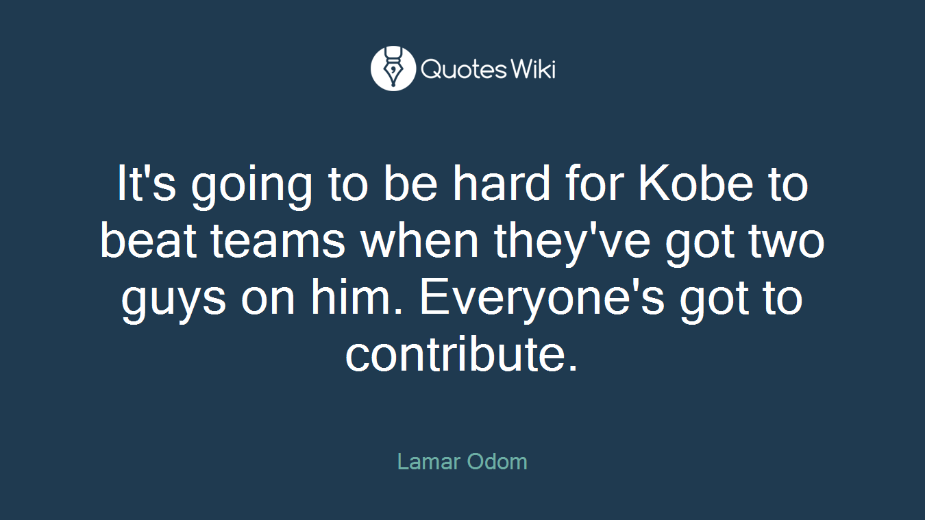 It's going to be hard for Kobe to beat teams when they've got two guys on him. Everyone's got to contribute.