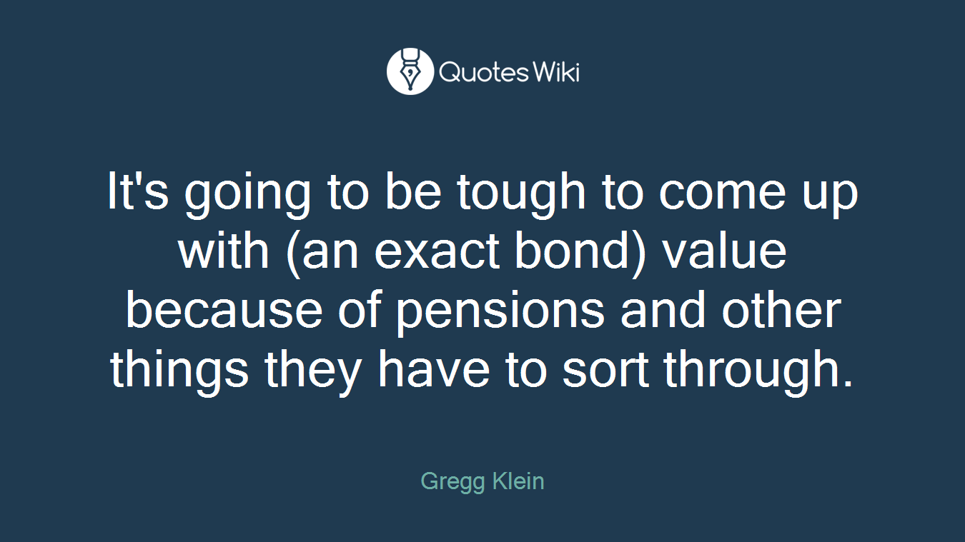 It's going to be tough to come up with (an exact bond) value because of pensions and other things they have to sort through.