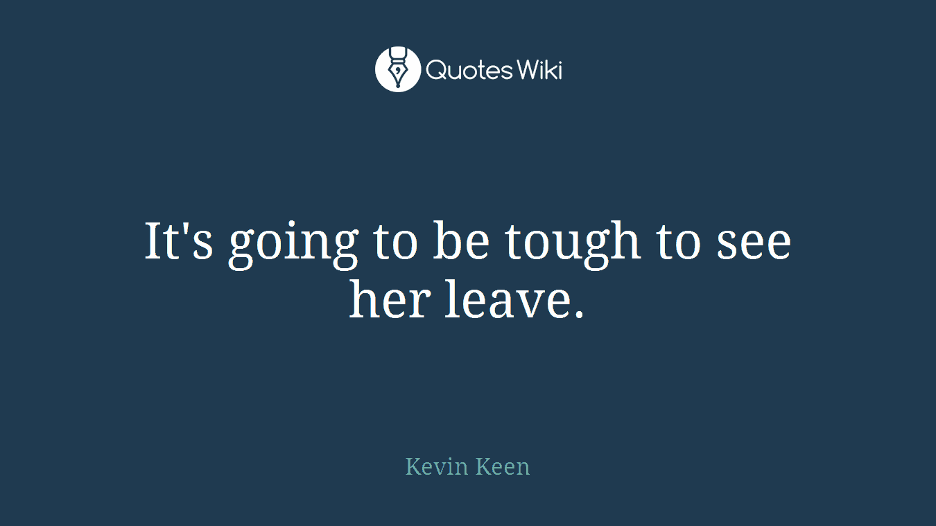 It's going to be tough to see her leave.