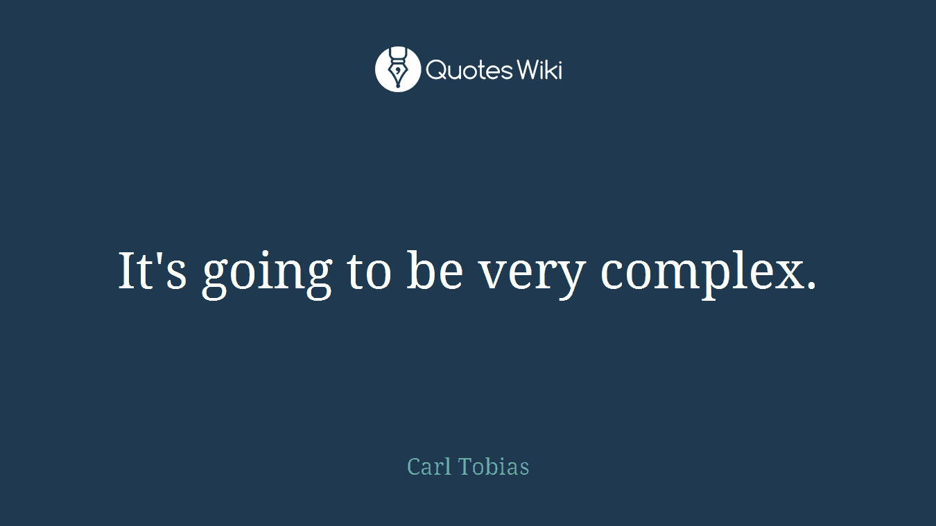 It's going to be very complex.