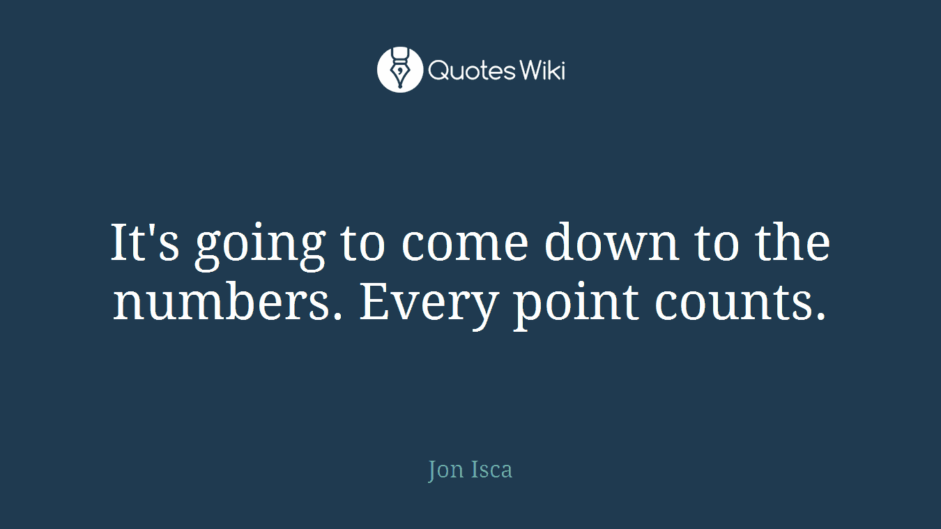 It's going to come down to the numbers. Every point counts.