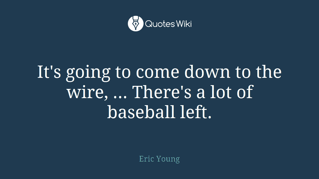 It's going to come down to the wire, ... There's a lot of baseball left.