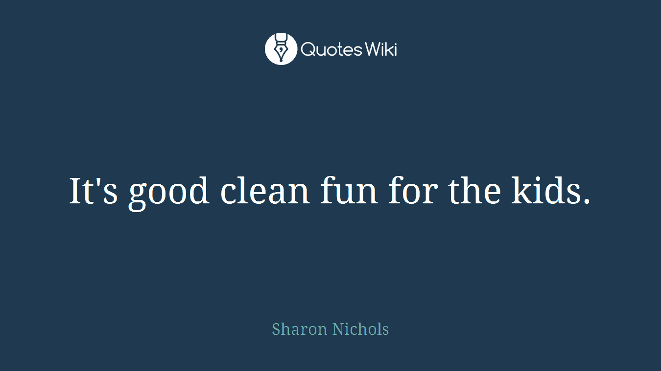 It's good clean fun for the kids.