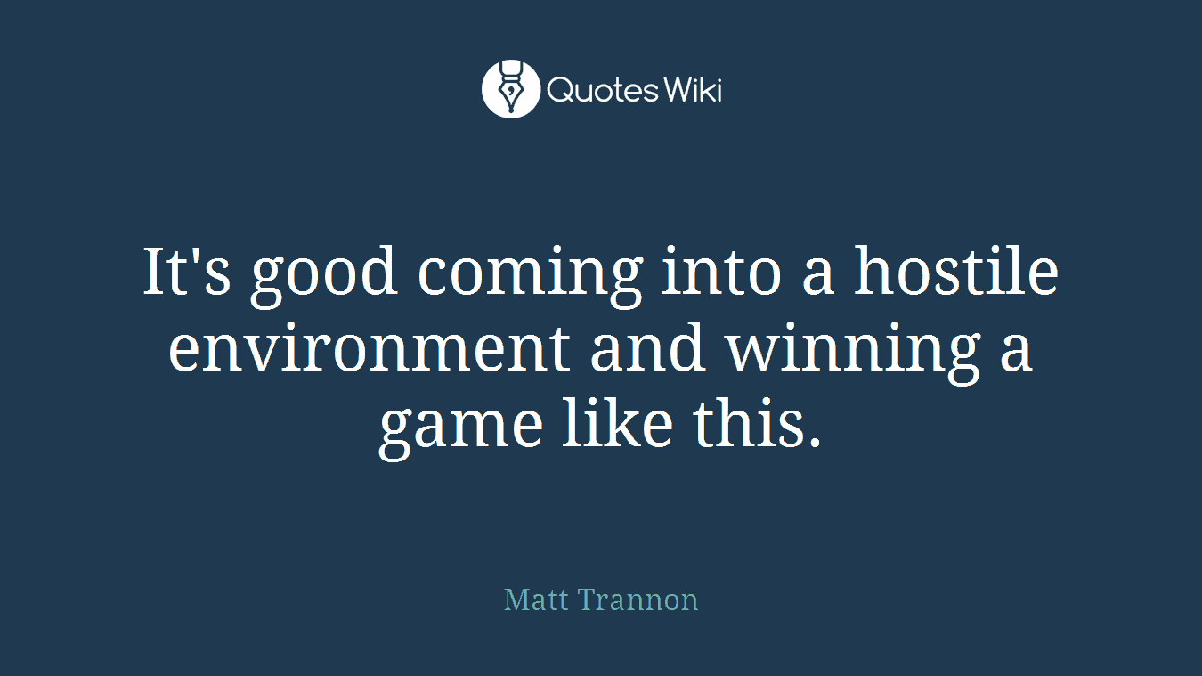 It's good coming into a hostile environment and winning a game like this.