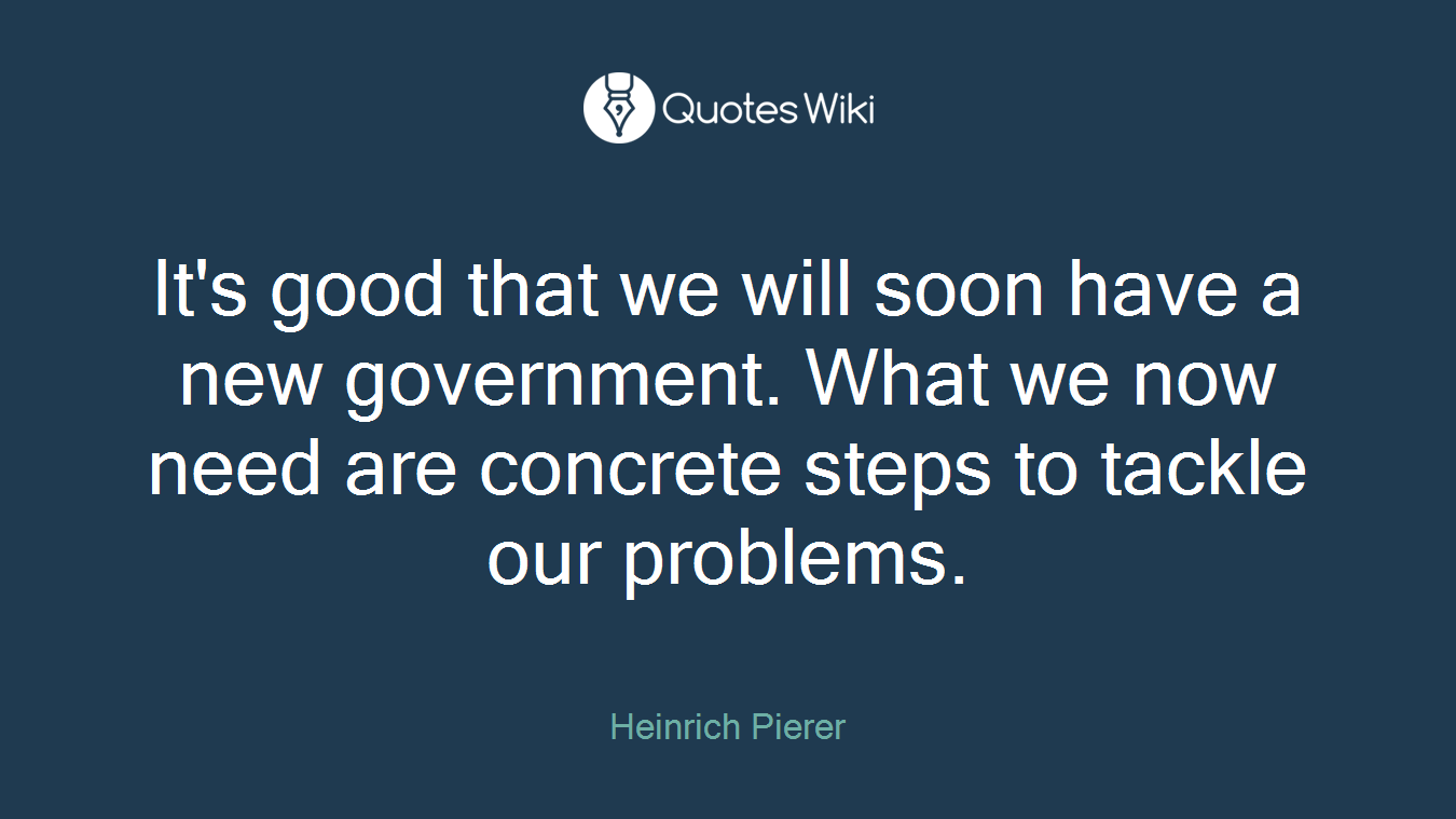 It's good that we will soon have a new government. What we now need are concrete steps to tackle our problems.