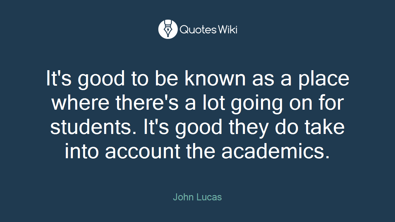It's good to be known as a place where there's a lot going on for students. It's good they do take into account the academics.