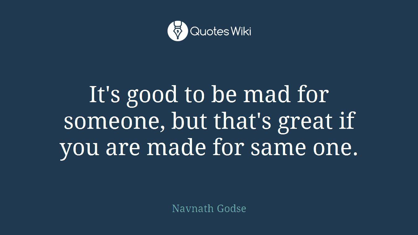 It's good to be mad for someone, but that's great if you are made for same one.